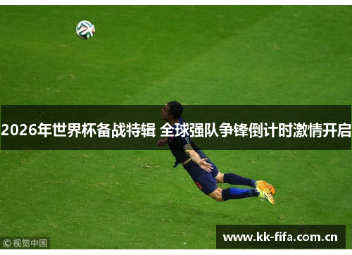 2026年世界杯备战特辑 全球强队争锋倒计时激情开启