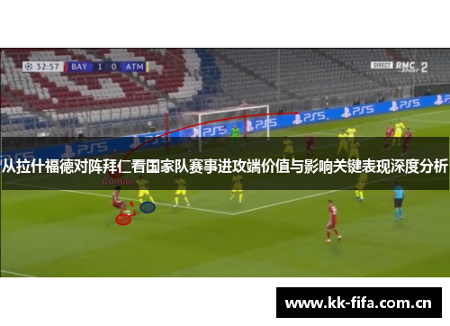 从拉什福德对阵拜仁看国家队赛事进攻端价值与影响关键表现深度分析