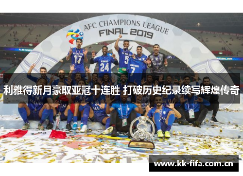 利雅得新月豪取亚冠十连胜 打破历史纪录续写辉煌传奇